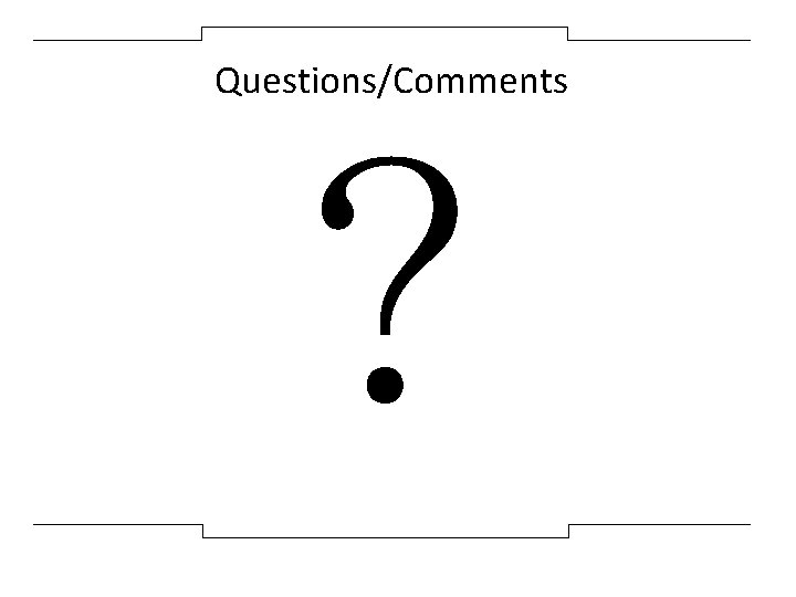 Questions/Comments ? 