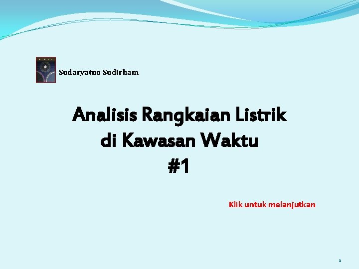 Sudaryatno Sudirham Analisis Rangkaian Listrik di Kawasan Waktu #1 Klik untuk melanjutkan 1 