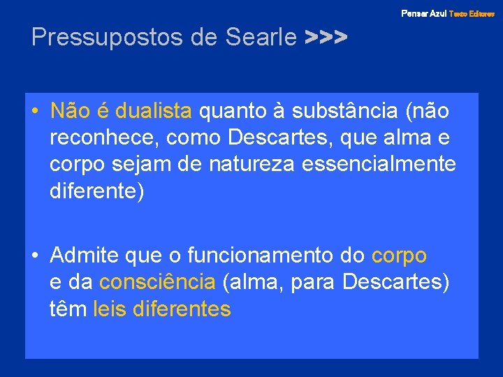 Pensar Azul Texto Editores Pressupostos de Searle >>> • Não é dualista quanto à