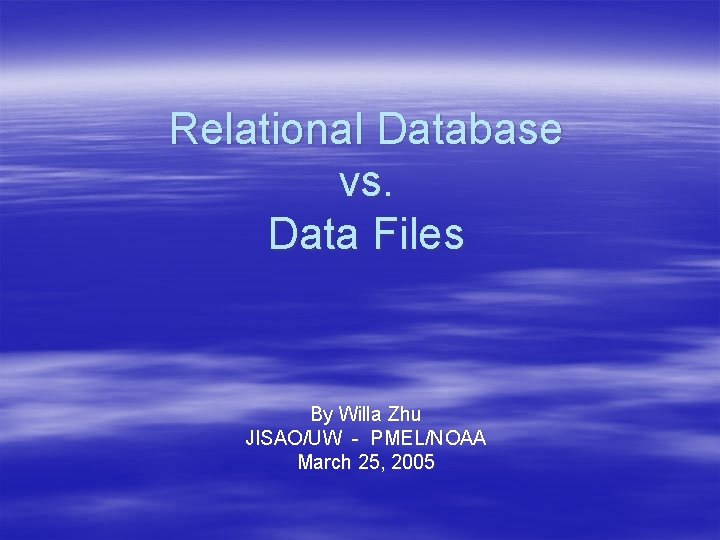 Relational Database vs. Data Files By Willa Zhu JISAO/UW - PMEL/NOAA March 25, 2005