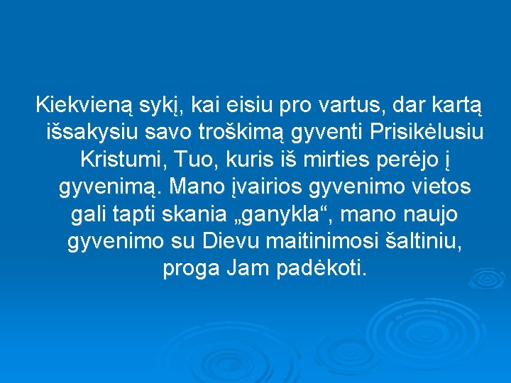  Kiekvieną sykį, kai eisiu pro vartus, dar kartą išsakysiu savo troškimą gyventi Prisikėlusiu