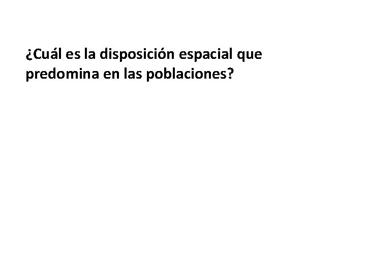 ¿Cuál es la disposición espacial que predomina en las poblaciones? 