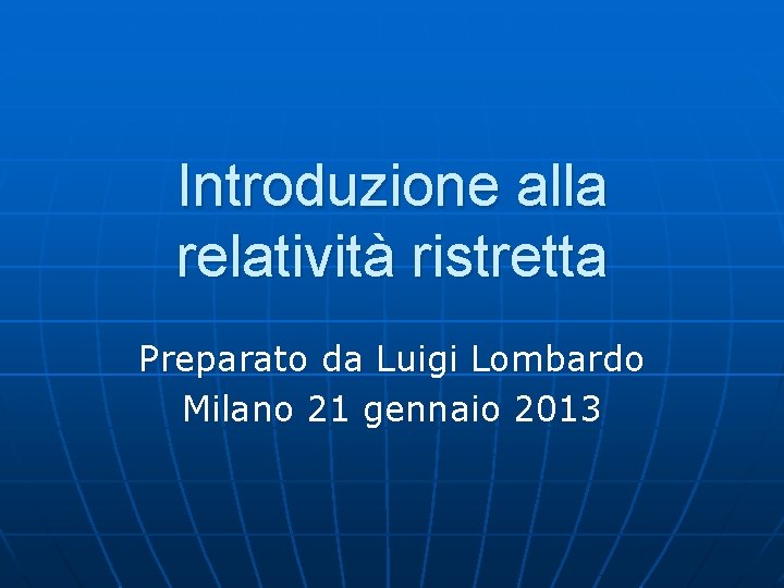 Introduzione alla relatività ristretta Preparato da Luigi Lombardo Milano 21 gennaio 2013 