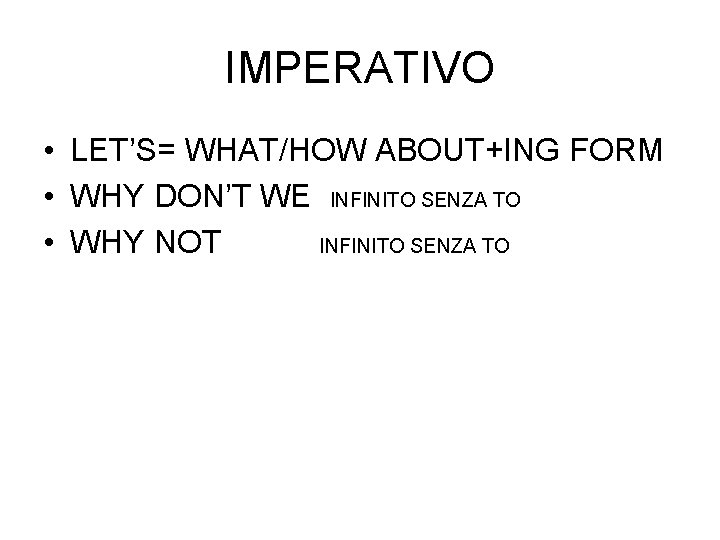 IMPERATIVO • LET’S= WHAT/HOW ABOUT+ING FORM • WHY DON’T WE INFINITO SENZA TO •