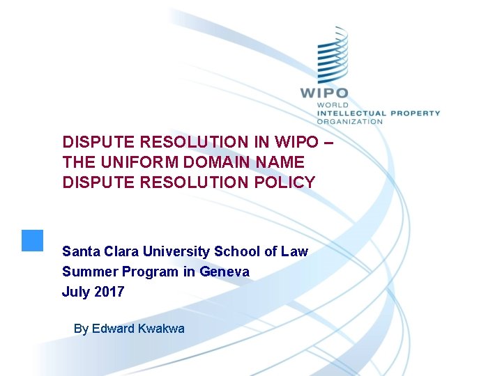 DISPUTE RESOLUTION IN WIPO – THE UNIFORM DOMAIN NAME DISPUTE RESOLUTION POLICY Santa Clara DISPUTE RESOLUTION IN WIPO – THE UNIFORM DOMAIN NAME DISPUTE RESOLUTION POLICY Santa Clara