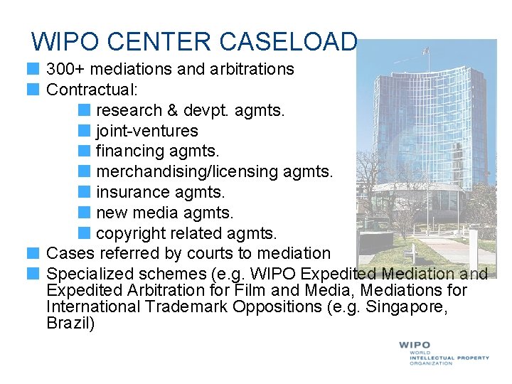 WIPO CENTER CASELOAD 300+ mediations and arbitrations Contractual: research & devpt. agmts. joint-ventures financing WIPO CENTER CASELOAD 300+ mediations and arbitrations Contractual: research & devpt. agmts. joint-ventures financing
