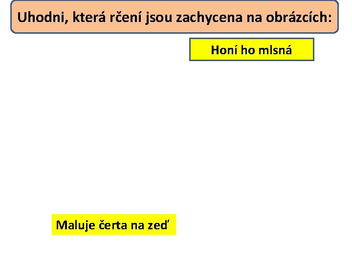 Uhodni, která rčení jsou zachycena na obrázcích: Honí ho mlsná Maluje čerta na zeď
