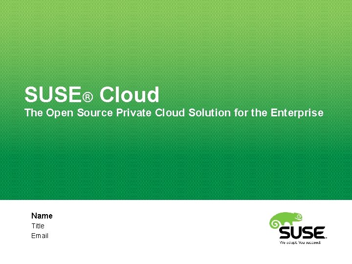 SUSE® Cloud The Open Source Private Cloud Solution for the Enterprise Name Title Email