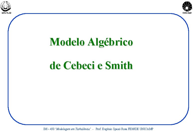 MULTLAB UNICAMP Modelo Algébrico de Cebeci e Smith IM – 450 ‘Modelagem em Turbulência’