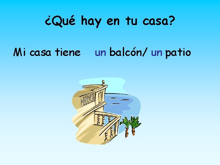 ¿Qué hay en tu casa? Mi casa tiene un balcón/ un patio 