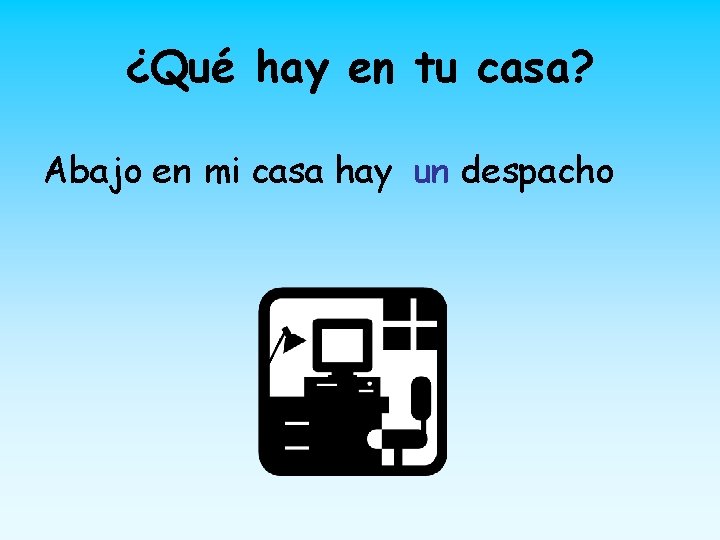 ¿Qué hay en tu casa? Abajo en mi casa hay un despacho 