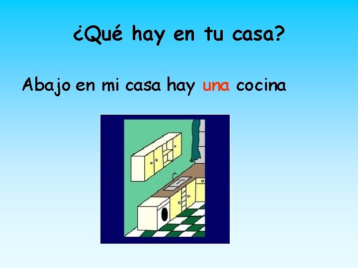 ¿Qué hay en tu casa? Abajo en mi casa hay una cocina 