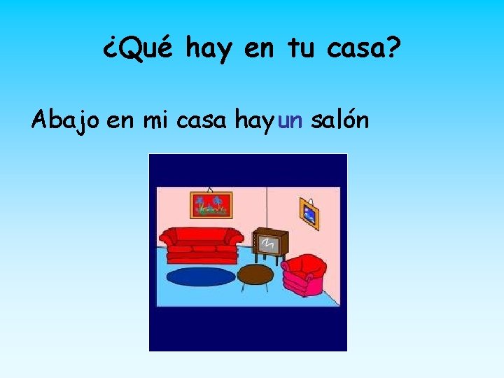 ¿Qué hay en tu casa? Abajo en mi casa hayun salón 