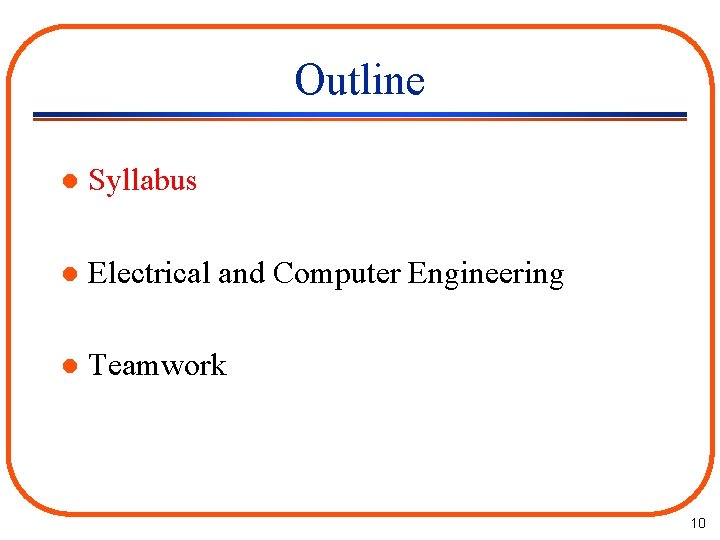 Outline l Syllabus l Electrical and Computer Engineering l Teamwork 10 