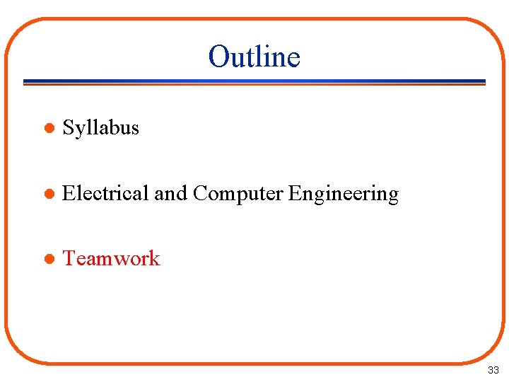 Outline l Syllabus l Electrical and Computer Engineering l Teamwork 33 