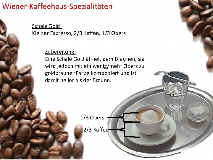 Wiener-Kaffeehaus-Spezialitäten Schale Gold: Kleiner Espresso, 2/3 Kaffee, 1/3 Obers Zubereitung: Eine Schale Gold ähnelt