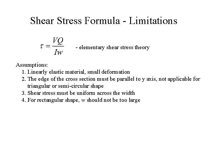 Shear Stress Formula - Limitations - elementary shear stress theory Assumptions: 1. Linearly elastic