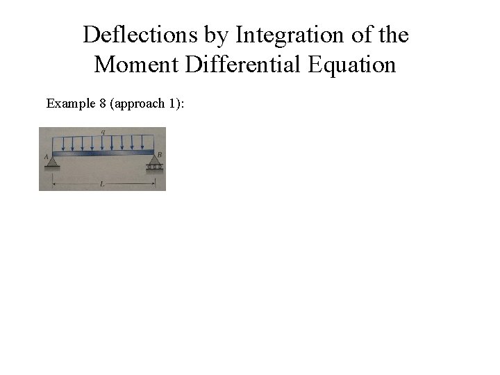 Deflections by Integration of the Moment Differential Equation Example 8 (approach 1): 