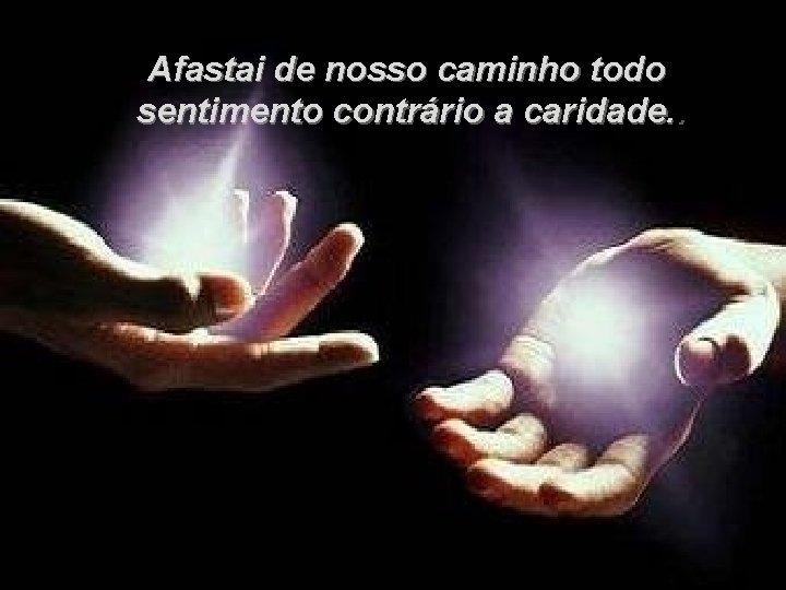 Afastai de nosso caminho todo sentimento contrário a caridade. . 