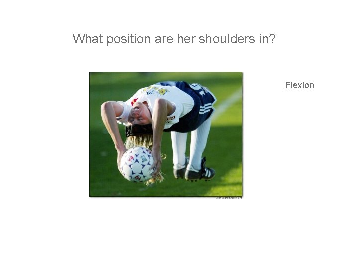 What position are her shoulders in? Flexion 