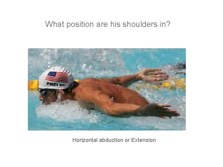 What position are his shoulders in? Horizontal abduction or Extension 