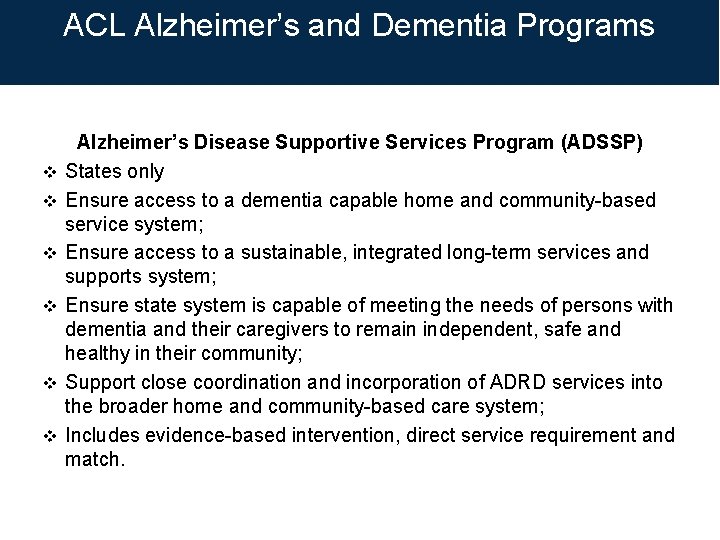 ACL Alzheimer’s and Dementia Programs v v v Alzheimer’s Disease Supportive Services Program (ADSSP) ACL Alzheimer’s and Dementia Programs v v v Alzheimer’s Disease Supportive Services Program (ADSSP)