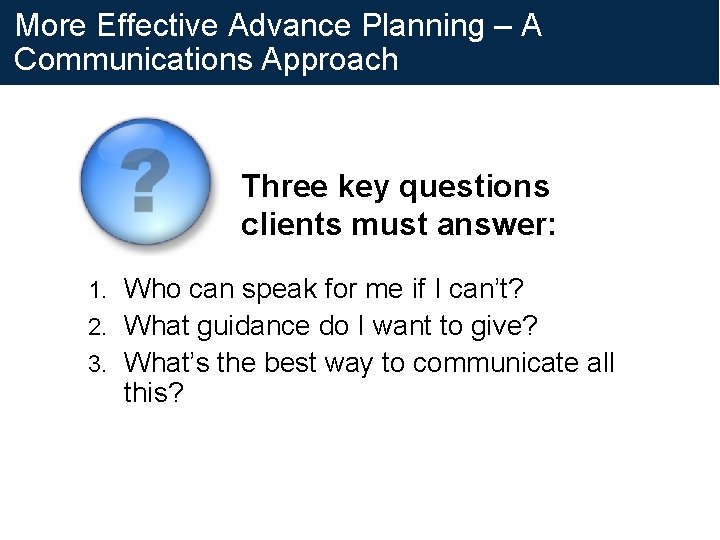 More Effective Advance Planning – A Communications Approach Three key questions clients must answer: More Effective Advance Planning – A Communications Approach Three key questions clients must answer: