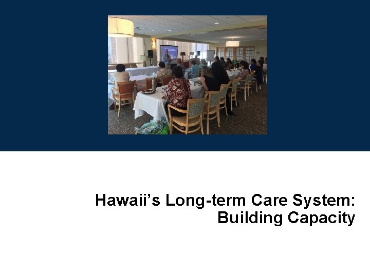 Hawaii’s Long-term Care System: Building Capacity Hawaii’s Long-term Care System: Building Capacity