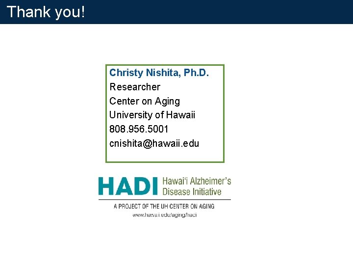 Thank you! Christy Nishita, Ph. D. Researcher Center on Aging University of Hawaii 808. Thank you! Christy Nishita, Ph. D. Researcher Center on Aging University of Hawaii 808.