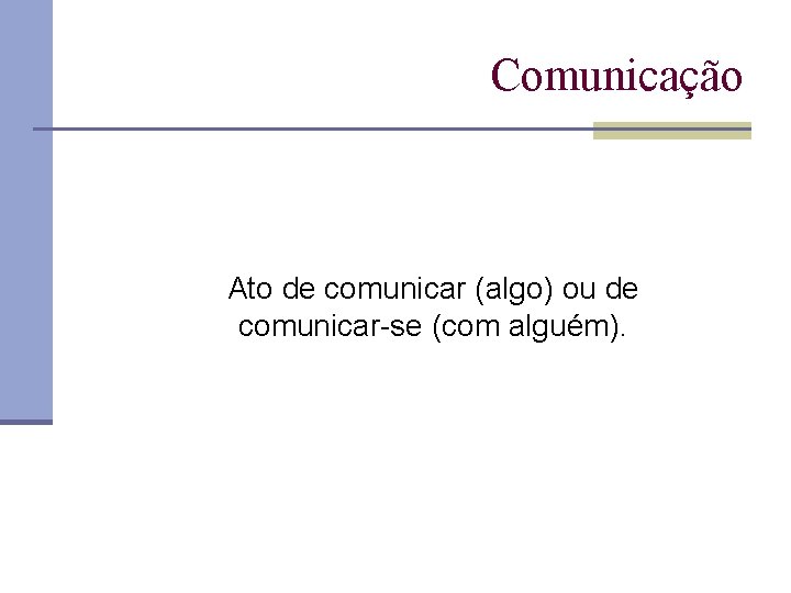 Comunicação Ato de comunicar (algo) ou de comunicar se (com alguém). 