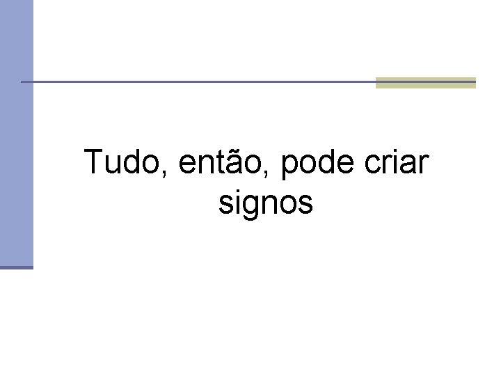 Tudo, então, pode criar signos 