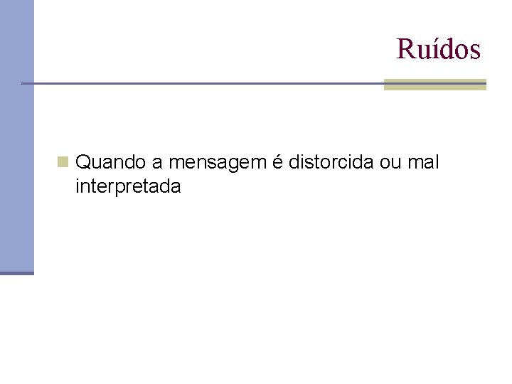 Ruídos n Quando a mensagem é distorcida ou mal interpretada 