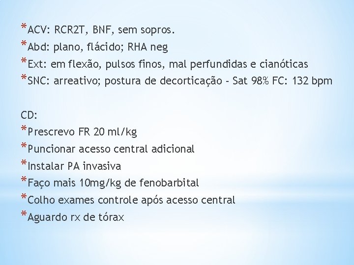 *ACV: RCR 2 T, BNF, sem sopros. *Abd: plano, flácido; RHA neg *Ext: em