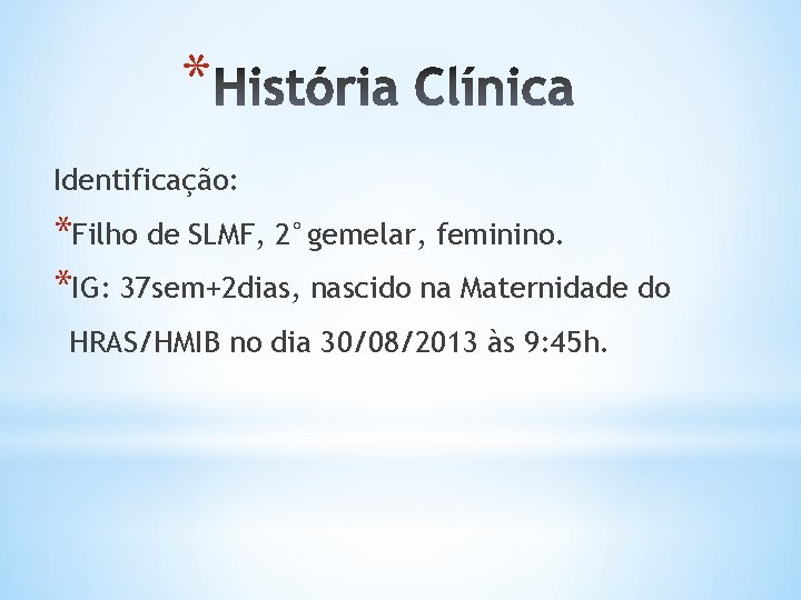 * Identificação: *Filho de SLMF, 2°gemelar, feminino. *IG: 37 sem+2 dias, nascido na Maternidade