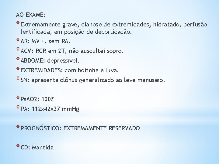 AO EXAME: * Extremamente grave, cianose de extremidades, hidratado, perfusão lentificada, em posição de