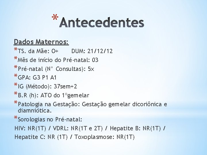 * Dados Maternos: * TS. da Mãe: O+ DUM: 21/12/12 * Mês de início