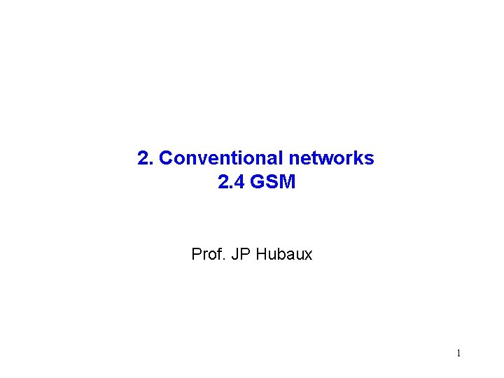 2. Conventional networks 2. 4 GSM Prof. JP Hubaux 1 2. Conventional networks 2. 4 GSM Prof. JP Hubaux 1