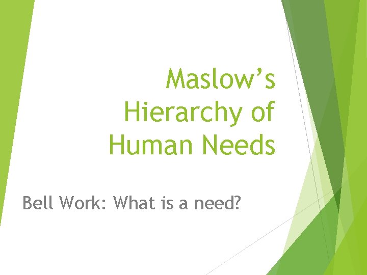 Maslow’s Hierarchy of Human Needs Bell Work: What is a need? 