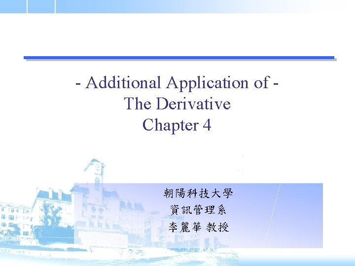 - Additional Application of The Derivative Chapter 4 朝陽科技大學 資訊管理系 李麗華 教授 