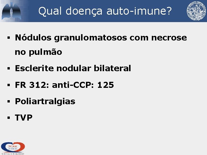 Qual doença auto-imune? § Nódulos granulomatosos com necrose no pulmão § Esclerite nodular bilateral