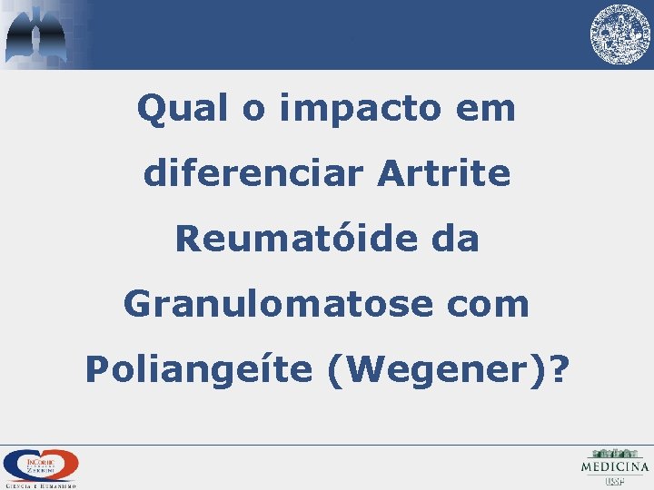Qual o impacto em diferenciar Artrite Reumatóide da Granulomatose com Poliangeíte (Wegener)? 