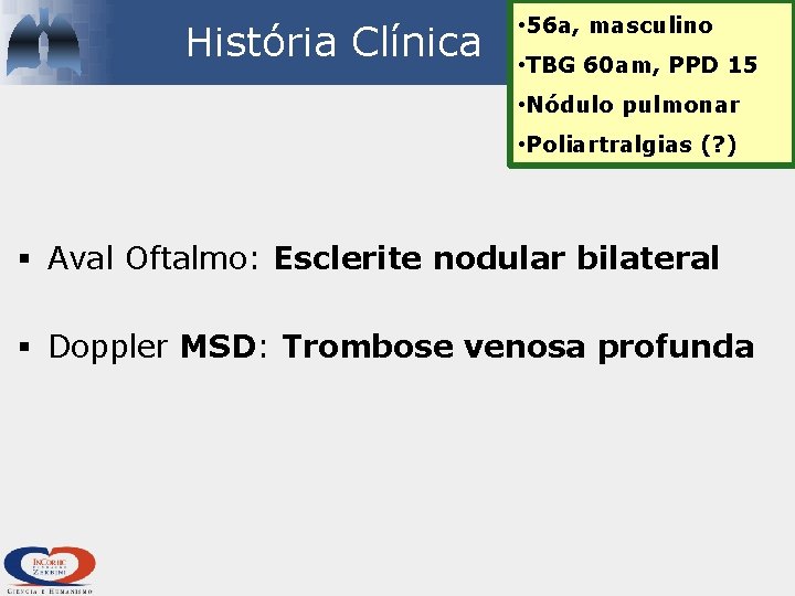 História Clínica • 56 a, masculino • TBG 60 am, PPD 15 • Nódulo