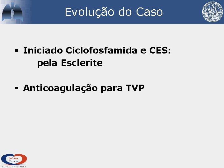 Evolução do Caso § Iniciado Ciclofosfamida e CES: pela Esclerite § Anticoagulação para TVP