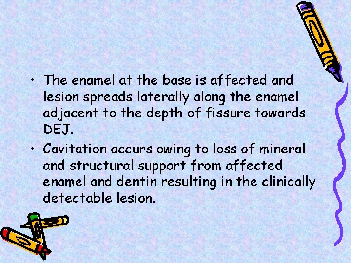  • The enamel at the base is affected and lesion spreads laterally along