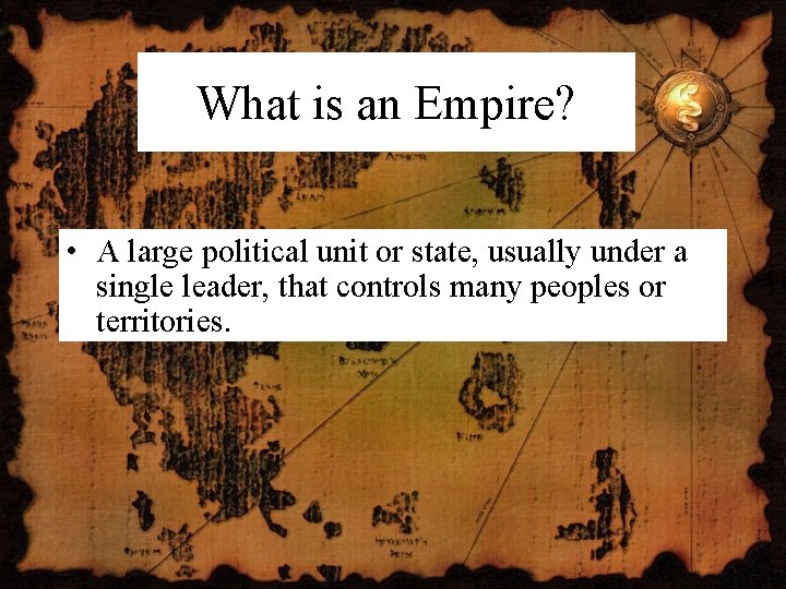 What is an Empire? • A large political unit or state, usually under a