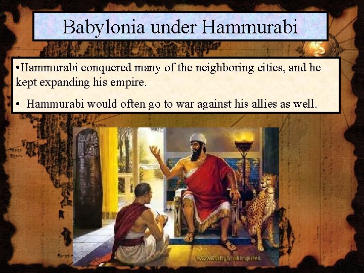 Babylonia under Hammurabi • Hammurabi conquered many of the neighboring cities, and he kept