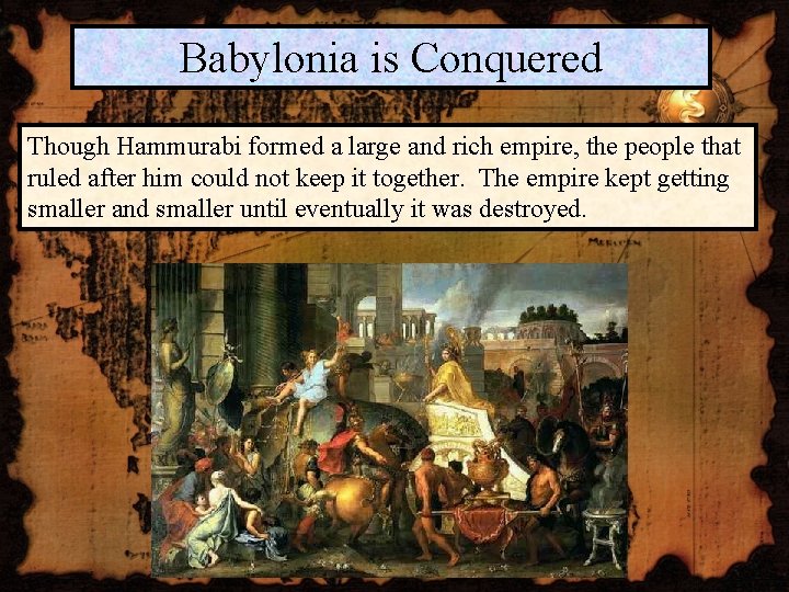 Babylonia is Conquered Though Hammurabi formed a large and rich empire, the people that