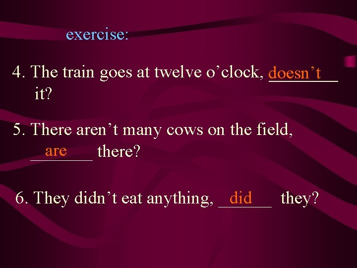 exercise: 4. The train goes at twelve o’clock, doesn’t _______ it? 5. There aren’t