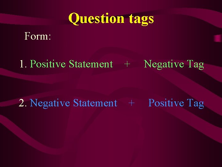 Question tags Form: 1. Positive Statement 2. Negative Statement + + Negative Tag Positive