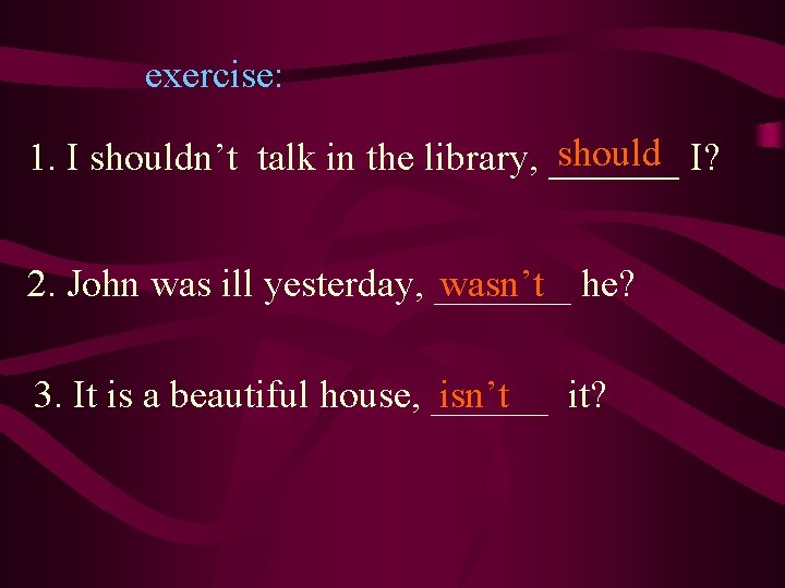 exercise: should I? 1. I shouldn’t talk in the library, ______ 2. John was